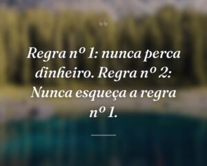 Regra nº 1: nunca perca dinheiro. Regra nº 2: Nunca esqueça a regra nº 1.