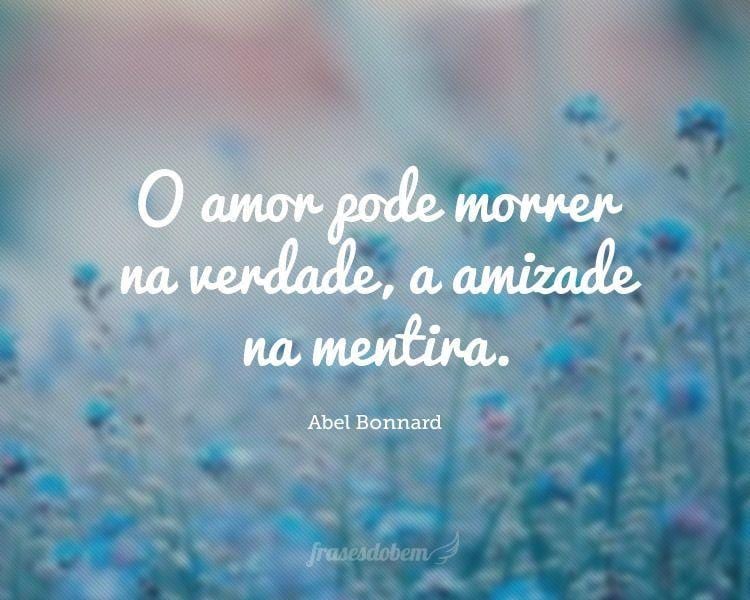 O amor pode morrer na verdade, a amizade na mentira.