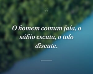 O homem comum fala, o sábio escuta, o tolo discute.