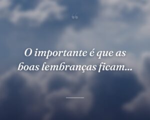 O importante é que as boas lembranças ficam...