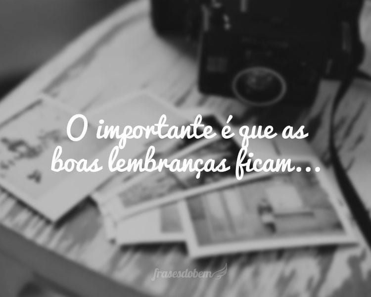 O importante é que as boas lembranças ficam...