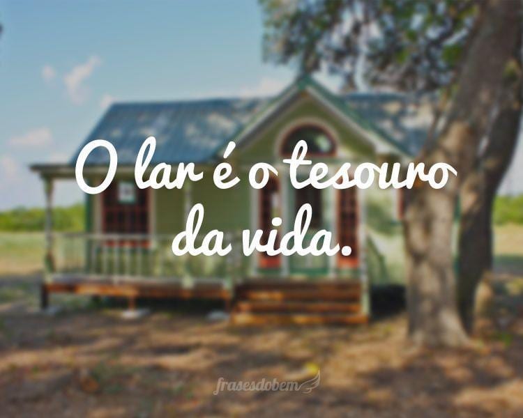 O lar é o tesouro da vida.