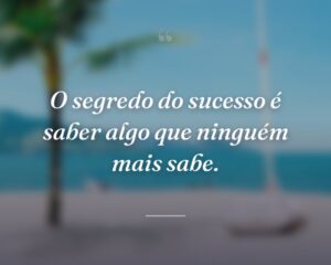 O segredo do sucesso é saber algo que ninguém mais sabe.
