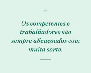 Os competentes e trabalhadores são sempre abençoados com muita sorte.