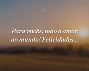 Para vocês, todo o amor do mundo! Felicidades...
