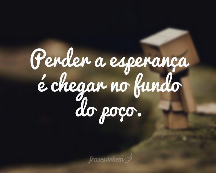 Perder a esperança é chegar no fundo do poço.