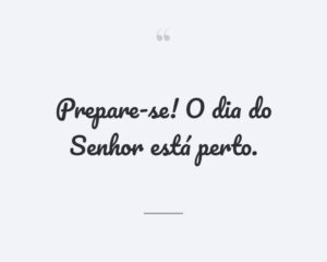 Prepare-se! O dia do Senhor está perto.