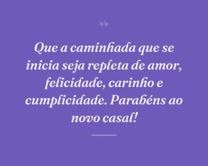 Que a caminhada que se inicia seja repleta de amor, felicidade, carinho e cumplicidade. Parabéns ao novo casal!