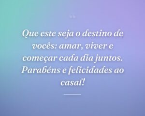 Que este seja o destino de vocês: amar, viver e começar cada dia juntos. Parabéns e felicidades ao casal!