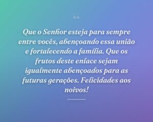 Que o Senhor esteja para sempre entre vocês, abençoando essa união e fortalecendo a família. Que os frutos deste enlace sejam igualmente abençoados para as futuras gerações. Felicidades aos noivos!