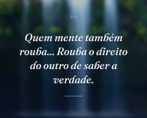 Quem mente também rouba... Rouba o direito do outro de saber a verdade.