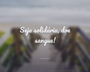 Seja solidário, doe sangue!