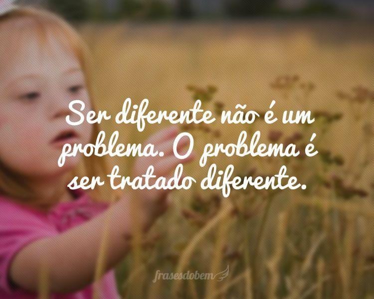 Ser diferente não é um problema. O problema é ser tratado diferente.