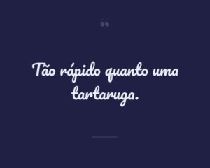 Tão rápido quanto uma tartaruga.