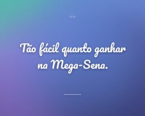 Tão fácil quanto ganhar na Mega-Sena.