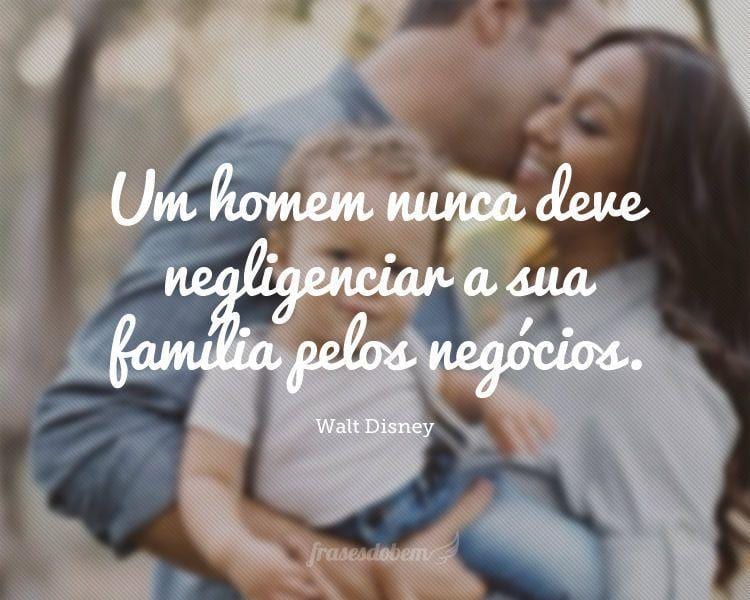 Um homem nunca deve negligenciar a sua família pelos negócios.