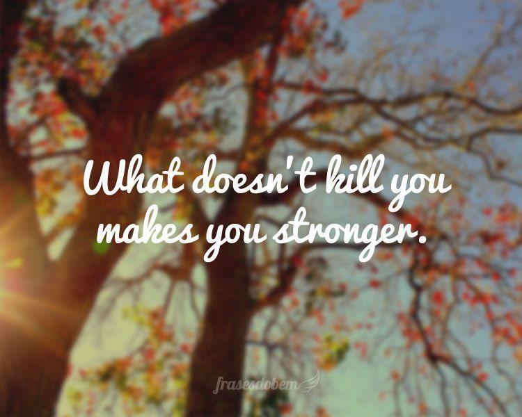 What doesn’t kill you makes you stronger.