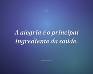 A alegria é o principal ingrediente da saúde.