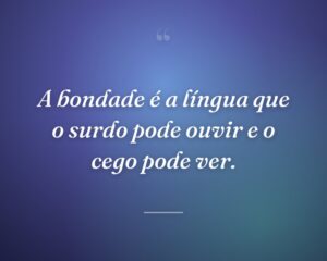 A bondade é a língua que o surdo pode ouvir e o cego pode ver.