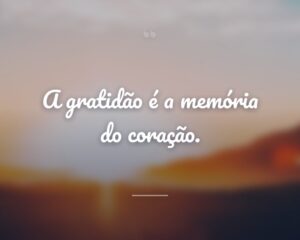 A gratidão é a memória do coração.