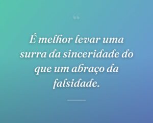 É melhor levar uma surra da sinceridade do que um abraço da falsidade.