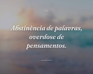 Abstinência de palavras, overdose de pensamentos.