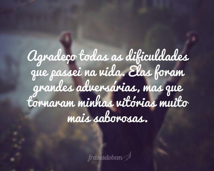 Agradeço todas as dificuldades que passei na vida. Elas foram grandes adversárias, mas que tornaram minhas vitórias muito mais saborosas.