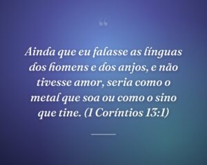 Ainda que eu falasse as línguas dos homens e dos anjos, e não tivesse amor, seria como o metal que soa ou como o sino que tine. (1 Coríntios 13:1)
