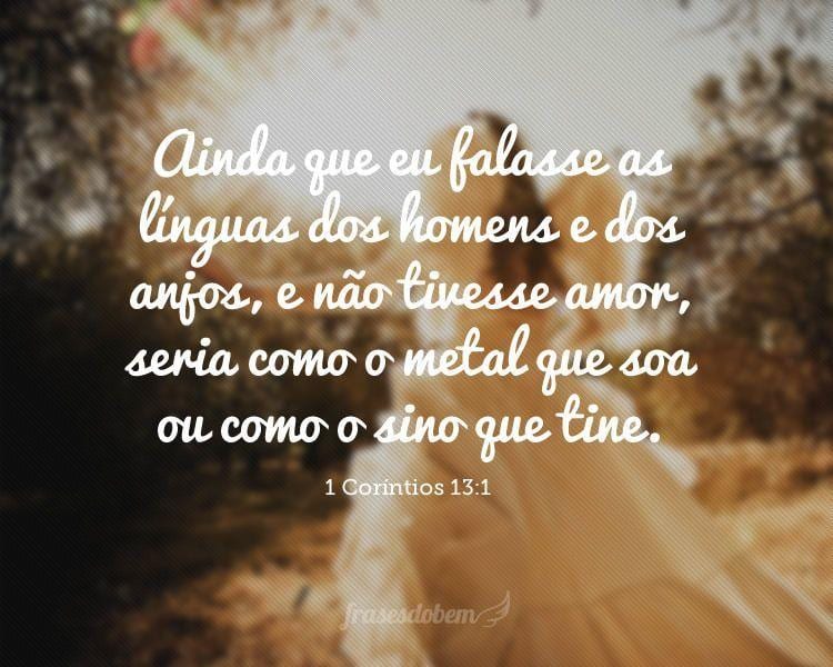 Ainda que eu falasse as línguas dos homens e dos anjos, e não tivesse amor, seria como o metal que soa ou como o sino que tine. (1 Coríntios 13:1)