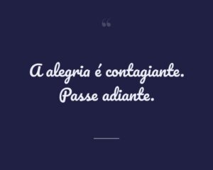 A alegria é contagiante. Passe adiante.