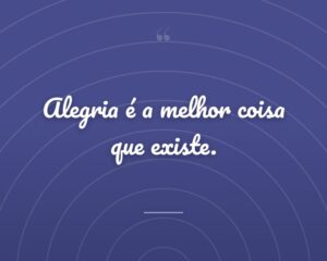Alegria é a melhor coisa que existe.