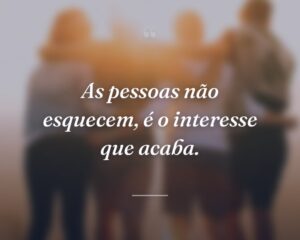 As pessoas não esquecem, é o interesse que acaba.
