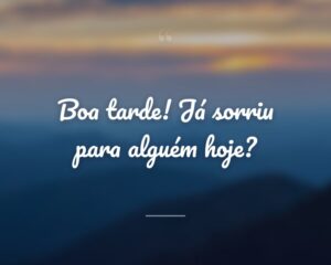 Boa tarde! Já sorriu para alguém hoje?
