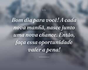 Bom dia para você! A cada nova manhã, nasce junto uma nova chance. Então, faça essa oportunidade valer a pena!
