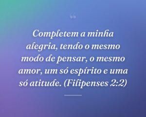 Completem a minha alegria, tendo o mesmo modo de pensar, o mesmo amor, um só espírito e uma só atitude. (Filipenses 2:2)