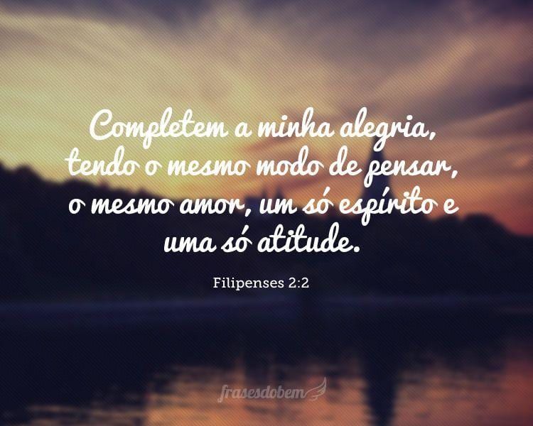 Completem a minha alegria, tendo o mesmo modo de pensar, o mesmo amor, um só espírito e uma só atitude. (Filipenses 2:2)