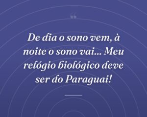 De dia o sono vem, à noite o sono vai... Meu relógio biológico deve ser do Paraguai!