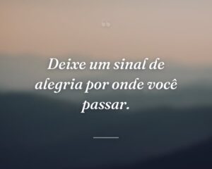 Deixe um sinal de alegria por onde você passar.