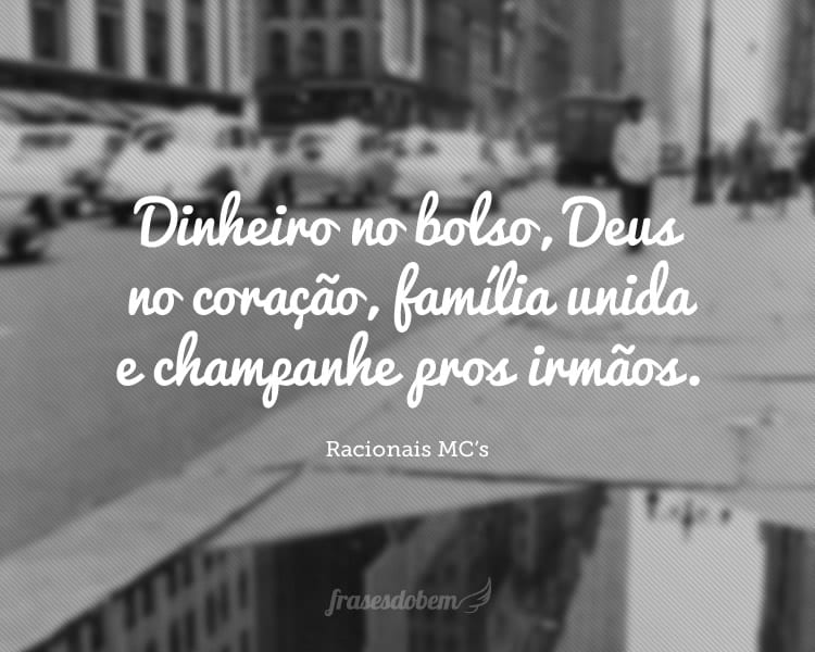 Dinheiro no bolso, Deus no coração, família unida e champanhe pros irmãos.