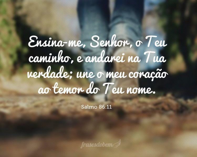 Ensina-me, Senhor, o Teu caminho, e andarei na Tua verdade; une o meu coração ao temor do Teu nome. (Salmo 86:11)