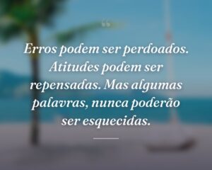 Erros podem ser perdoados. Atitudes podem ser repensadas. Mas algumas palavras, nunca poderão ser esquecidas.