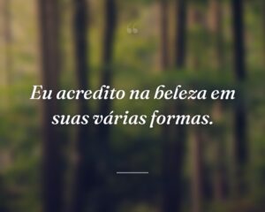 Eu acredito na beleza em suas várias formas.