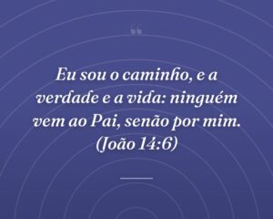 Eu sou o caminho, e a verdade e a vida: ninguém vem ao Pai, senão por mim. (João 14:6)