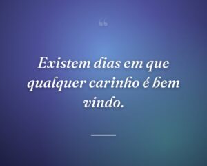 Existem dias em que qualquer carinho é bem vindo.