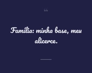 Família: minha base, meu alicerce.