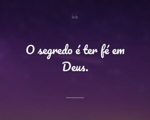O segredo é ter fé em Deus.