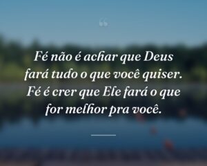 Fé não é achar que Deus fará tudo o que você quiser. Fé é crer que Ele fará o que for melhor pra você.