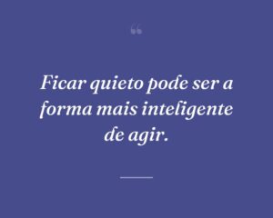 Ficar quieto pode ser a forma mais inteligente de agir.