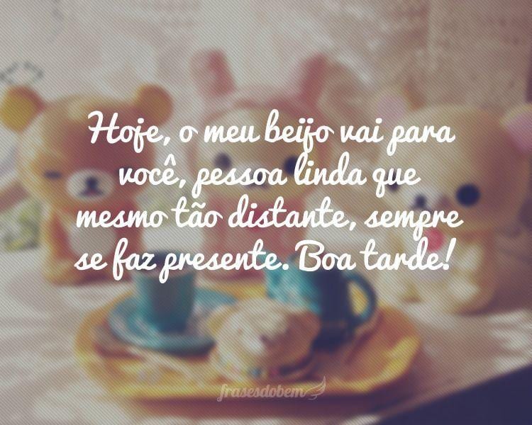 Hoje, o meu beijo vai para você, pessoa linda que mesmo tão distante, sempre se faz presente. Boa tarde!