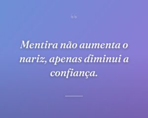 Mentira não aumenta o nariz, apenas diminui a confiança.